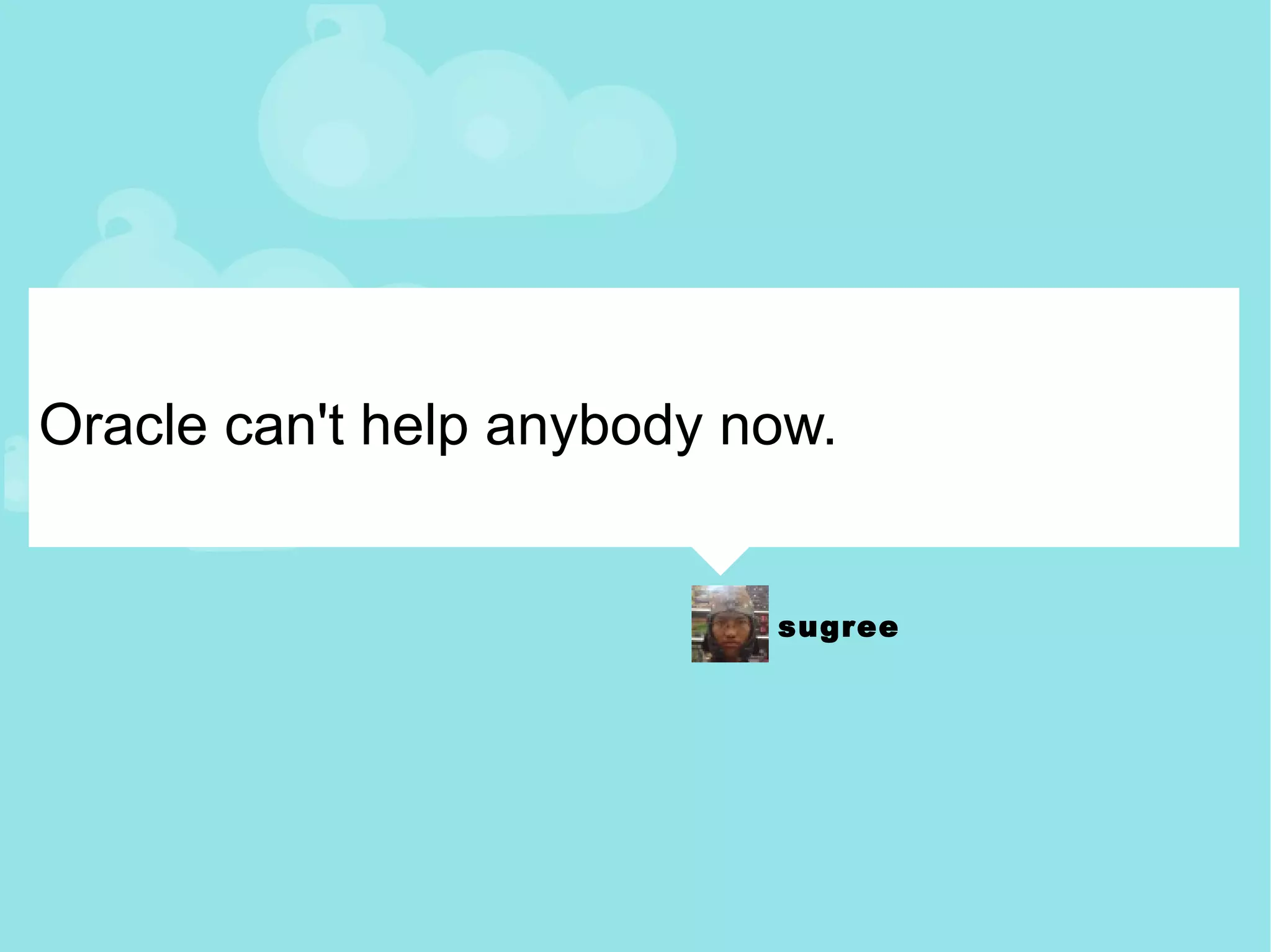 Oracle can't help anybody now. 