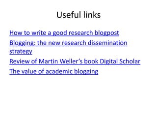 Useful links
How to write a good research blogpost
Blogging: the new research dissemination
strategy
Review of Martin Weller’s book Digital Scholar
The value of academic blogging
 