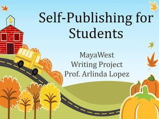 Self-Publishing for
Students
MayaWest
Writing Project
Prof. Arlinda Lopez
 