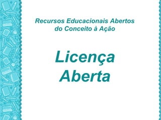 Recursos Educacionais Abertos
do Conceito à Ação
Licença
Aberta
 