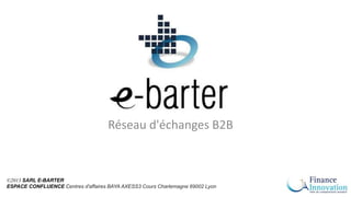 ©2013 SARL E-BARTER
ESPACE CONFLUENCE Centres d'affaires BAYA AXESS3 Cours Charlemagne 69002 Lyon
Réseau d'échanges B2B
 