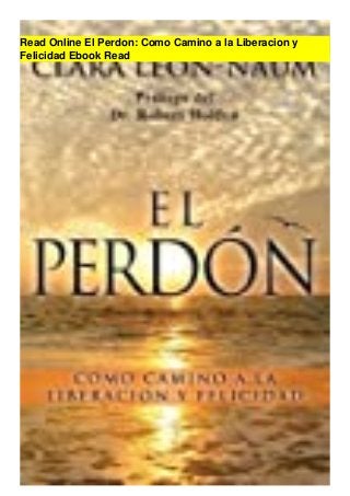 Read Online El Perdon: Como Camino a la Liberacion y
Felicidad Ebook Read
 