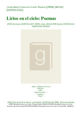 {read online} Lirios en el cielo: Poemas [[FREE] [READ]
[DOWNLOAD]]
Lirios en el cielo: Poemas
[PDF] Download, [DOWNLOAD^^][PDF], ebook, [READ PDF] Kindle, DOWNLOAD
EBOOK PDF KINDLE
Author : MÃ³nica Soto Icaza
Publisher :
ISBN :
Publication Date : --
Language :
Pages :
[PDF] Download, Read Online, {mobi/ePub}, DOWNLOAD FREE, (Download Ebook)
[PDF] Download Lirios en el cielo: Poemas Ebook | READ ONLINE Download Lirios en el cielo:
Poemas read ebook online PDF EPUB KINDLE Download Lirios en el cielo: Poemas PDF - KINDLE -
 