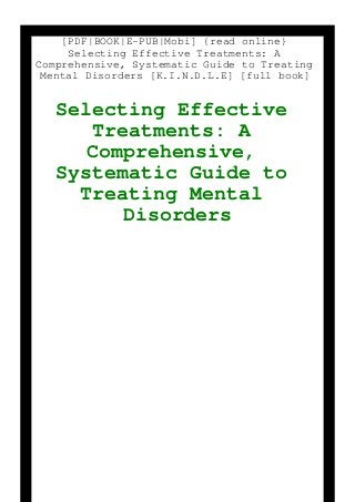 [PDF|BOOK|E-PUB|Mobi] {read online}
Selecting Effective Treatments: A
Comprehensive, Systematic Guide to Treating
Mental Disorders [K.I.N.D.L.E] [full book]
Selecting Effective
Treatments: A
Comprehensive,
Systematic Guide to
Treating Mental
Disorders
 