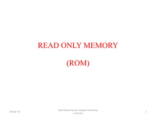 READ ONLY MEMORY
(ROM)
18-Apr-19 1
Syed Hasan Saeed, Integral University,
Lucknow
 