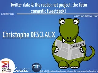 Twitter data & the reador.net project, the futur
semantic tweetdeck?
21 november 2013

In massive data we trust

Christophe DESCLAUX

@descl3 @readornet #datas #curation #veille #massivedata #fossa2013

 