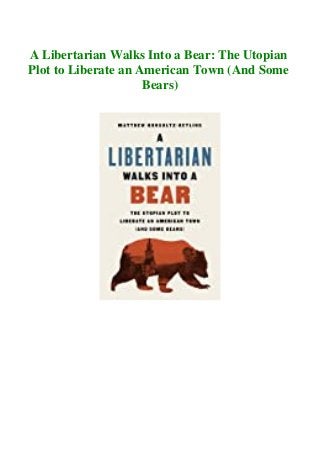 A Libertarian Walks Into a Bear: The Utopian
Plot to Liberate an American Town (And Some
Bears)
 