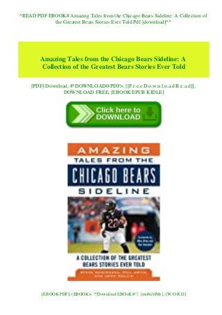 ^READ PDF EBOOK# Amazing Tales from the Chicago Bears Sideline: A Collection of
the Greatest Bears Stories Ever Told Pdf [download]^^
Amazing Tales from the Chicago Bears Sideline: A
Collection of the Greatest Bears Stories Ever Told
[PDF] Download, #*DOWNLOAD@PDF>, [[F.r.e.e D.o.w.n.l.o.a.d R.e.a.d]],
DOWNLOAD FREE, [EBOOK EPUB KIDLE]
[EBOOK PDF], (EBOOK>, ??Download EBOoK@?, {mobi/ePub}, [W.O.R.D]
 