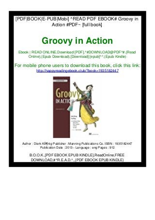 [PDF|BOOK|E-PUB|Mobi] ^READ PDF EBOOK# Groovy in
Action #PDF~ [full book]
Groovy in Action
Ebook | READ ONLINE,Download [PDF],^#DOWNLOAD@PDF^#,{Read
Online},(Epub Download),[Download] [epub]^^,(Epub Kindle)
For mobile phone users to download this book, click this link:
http://happyreadingebook.club/?book=1935182447
Author : Dierk KÃ¶nig Publisher : Manning Publications Co. ISBN : 1935182447
Publication Date : 2013-- Language : eng Pages : 912
B.O.O.K.,[PDF EBOOK EPUB KINDLE],ReadOnline,FREE
DOWNLOAD,#^R.E.A.D.^,,{PDF EBOOK EPUB KINDLE}
 