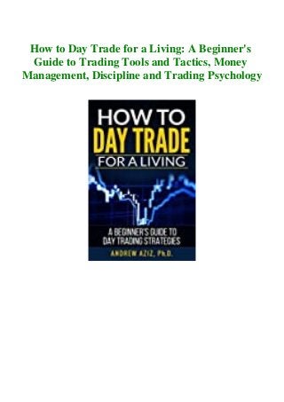How to Day Trade for a Living: A Beginner's
Guide to Trading Tools and Tactics, Money
Management, Discipline and Trading Psychology
 