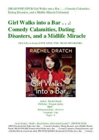 [READ PDF] EPUB Girl Walks into a Bar . . .: Comedy Calamities,
Dating Disasters, and a Midlife Miracle Unlimited
Girl Walks into a Bar . . .:
Comedy Calamities, Dating
Disasters, and a Midlife Miracle
[R.E.A.D], in format E-PUB, EPUB / PDF, ^READ PDF EBOOK#,
Author : Rachel Dratch
Publisher : Penguin Audio
ISBN :
Publication Date : 2012-6-1
Language : eng
Pages : 6
[read ebook], ( ReaD ), Read Online, [Download] [epub]^^, [DOWNLOAD]
[PDF] Download Girl Walks into a Bar . . .: Comedy Calamities, Dating Disasters, and a Midlife Miracle
Ebook | READ ONLINE Download Girl Walks into a Bar . . .: Comedy Calamities, Dating Disasters, and
a Midlife Miracle read ebook online PDF EPUB KINDLE Download Girl Walks into a Bar . . .: Comedy
 