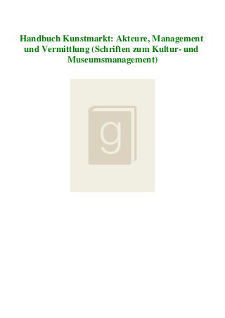 Handbuch Kunstmarkt: Akteure, Management
und Vermittlung (Schriften zum Kultur- und
Museumsmanagement)
 