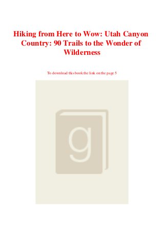 Hiking from Here to Wow: Utah Canyon
Country: 90 Trails to the Wonder of
Wilderness
To download this book the link on the page 5
 