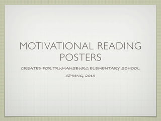MOTIVATIONAL READING
       POSTERS
CREATED FOR TRUMANSBURG ELEMENTARY SCHOOL
               SPRING, 2010
 