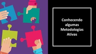 Conhecendo
algumas
Metodologias
Ativas
 