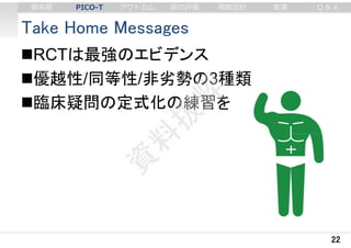 Take Home Messages
RCTは最強のエビデンス
優越性/同等性/非劣勢の3種類
臨床疑問の定式化の練習を
22
審美眼 PICO-T アウトカム 質の評価 例数設計 実演 Q & A
 