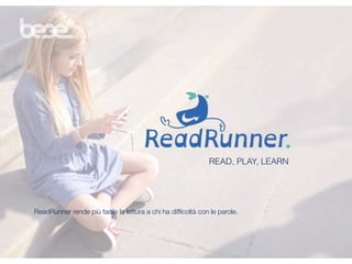 READ, PLAY, LEARN
 
ReadRunner rende più facile la lettura a chi ha difﬁcoltà con le parole.
 