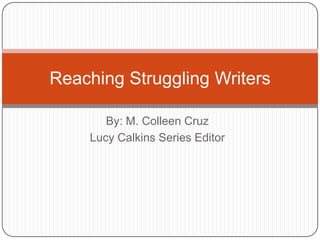 Reaching Struggling Writers

       By: M. Colleen Cruz
    Lucy Calkins Series Editor
 