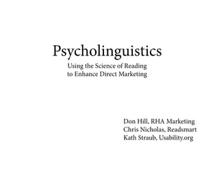 Psycholinguistics
  Using the Science of Reading
  to Enhance Direct Marketing




                     Don Hill, RHA Marketing
                     Chris Nicholas, Readsmart
                     Kath Straub, Usability.org
 