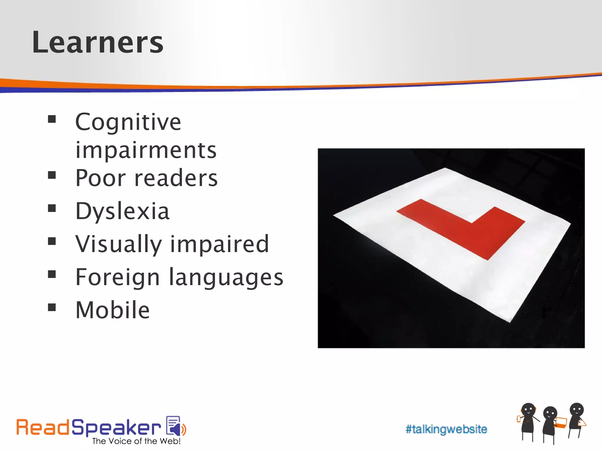 Learners

 Cognitive
    impairments
   Poor readers
   Dyslexia
   Visually impaired
   Foreign languages
   Mobile
 