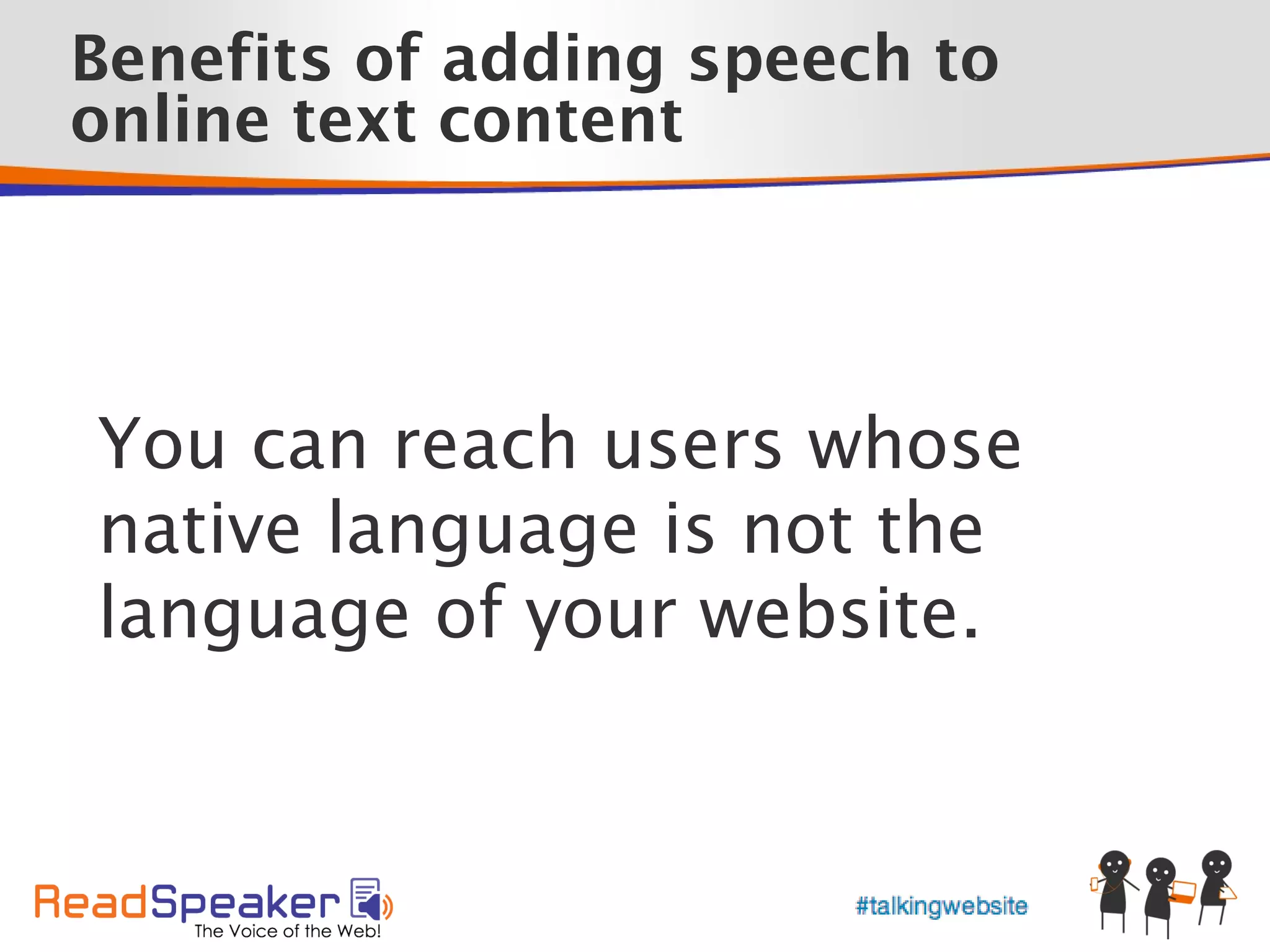 Benefits of adding speech to
                           •



online text content




You can reach users whose
native language is not the
language of your website.
 