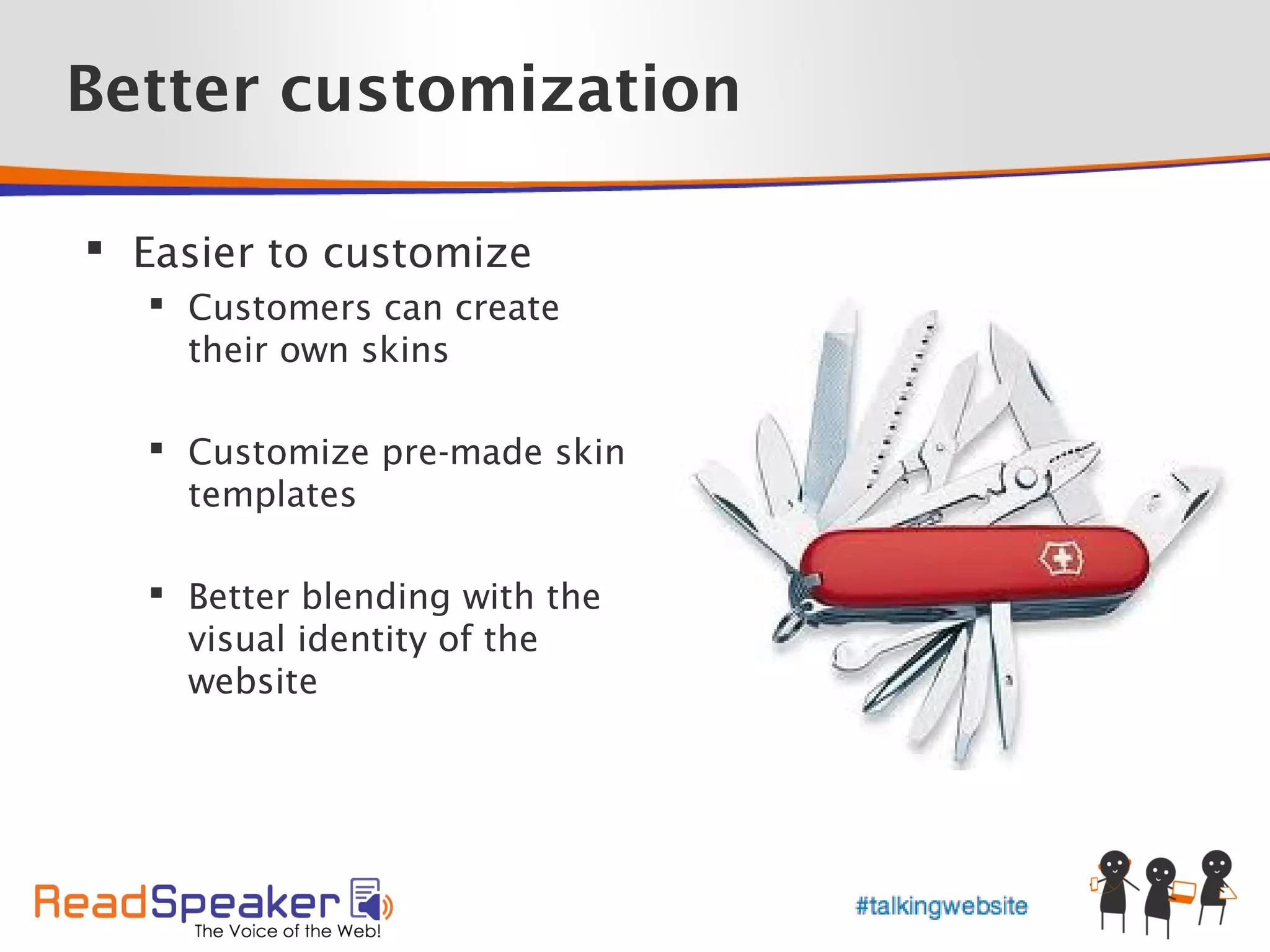 Better customization

 Easier to customize
   Customers can create
    their own skins

   Customize pre-made skin
    templates

   Better blending with the
    visual identity of the
    website
 