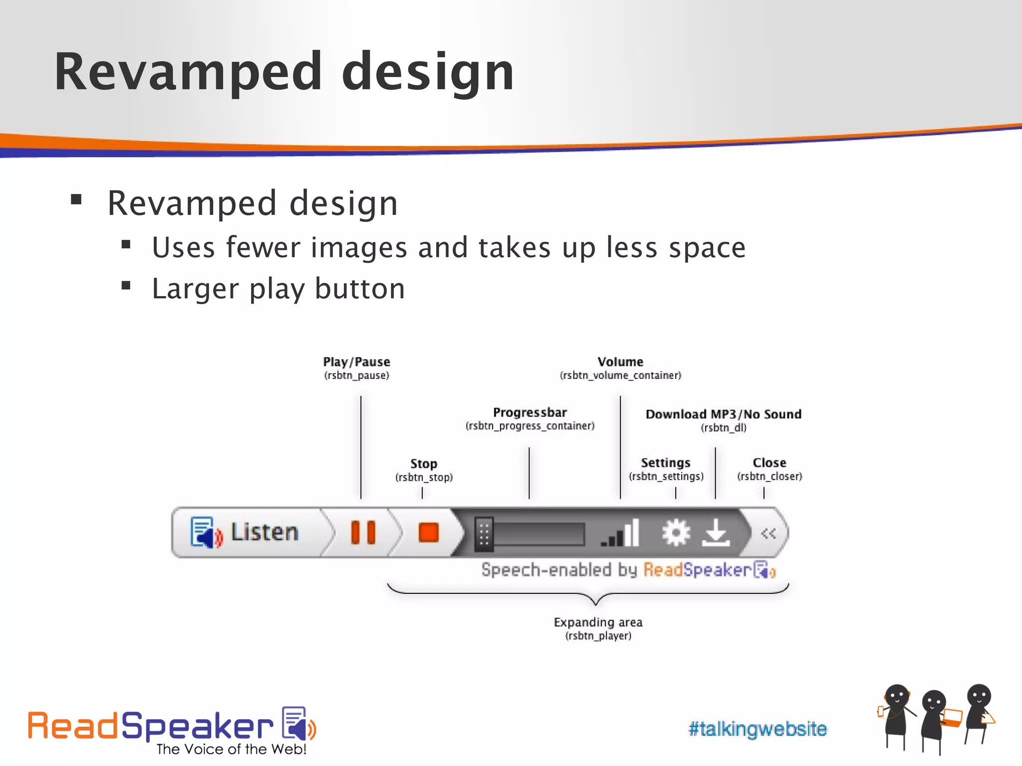 Revamped design

 Revamped design
   Uses fewer images and takes up less space
   Larger play button
 