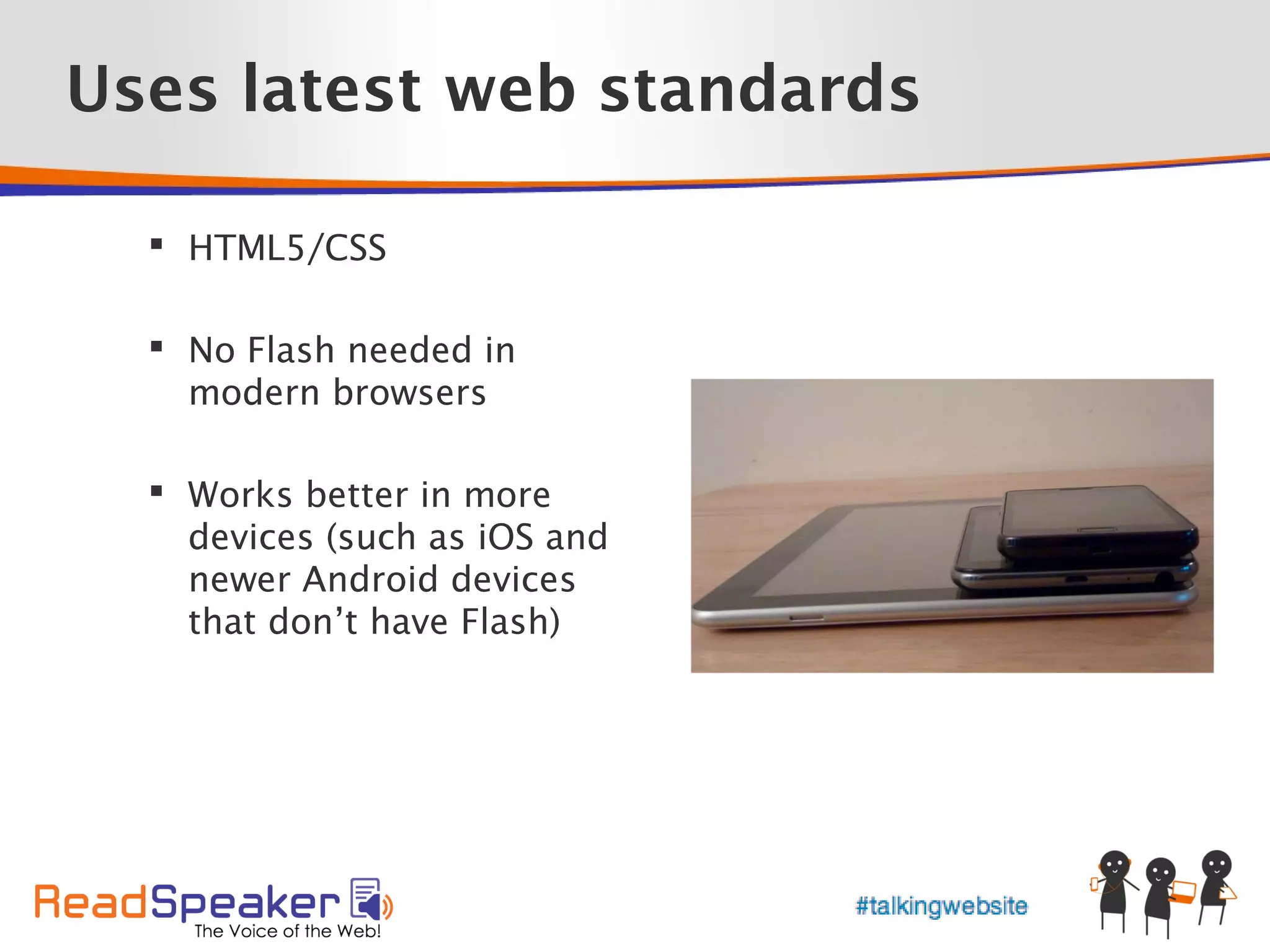 Uses latest web standards

   HTML5/CSS

   No Flash needed in
    modern browsers

   Works better in more
    devices (such as iOS and
    newer Android devices
    that don’t have Flash)
 
