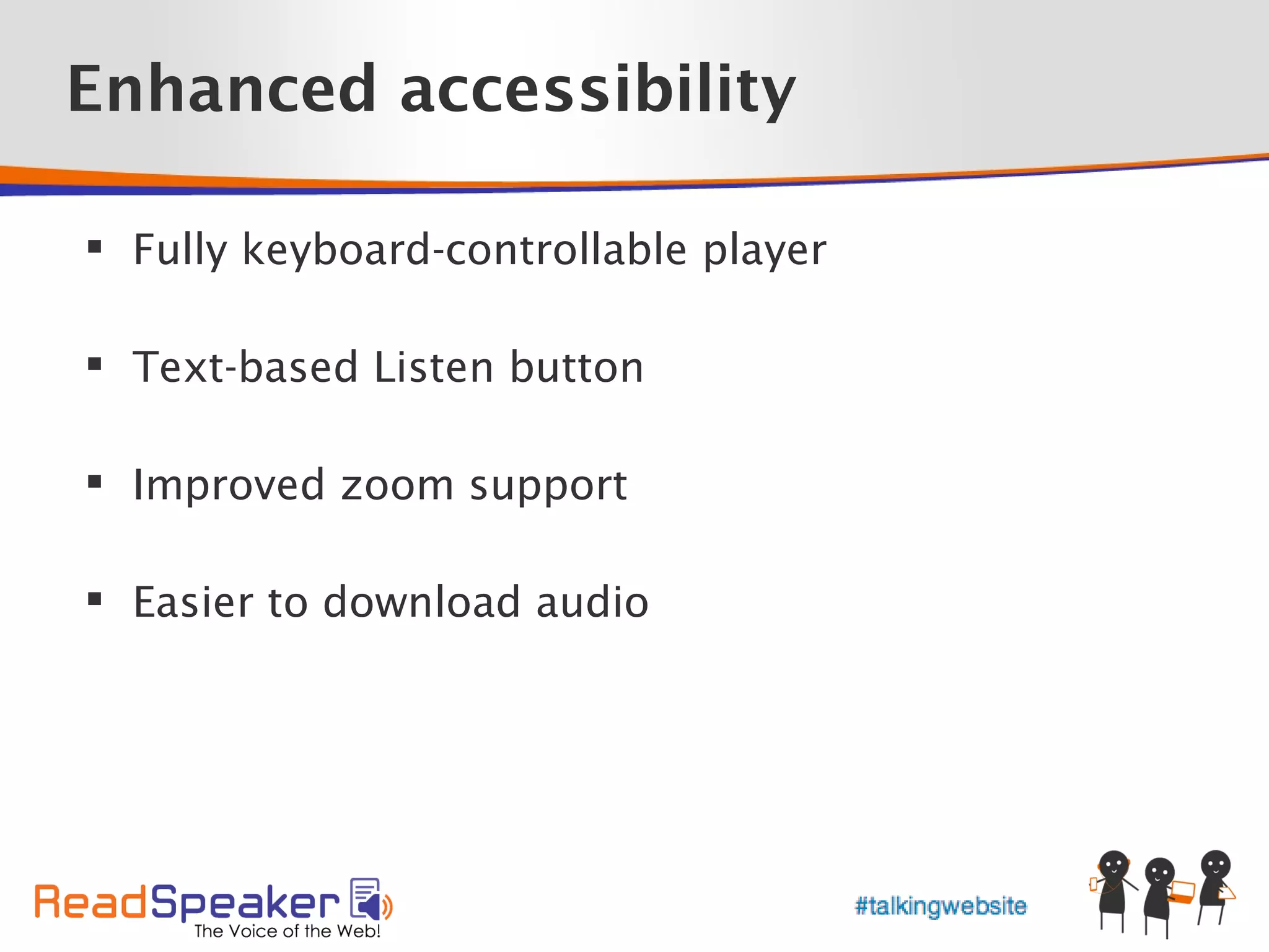 Enhanced accessibility

 Fully keyboard-controllable player

 Text-based Listen button

 Improved zoom support

 Easier to download audio
 