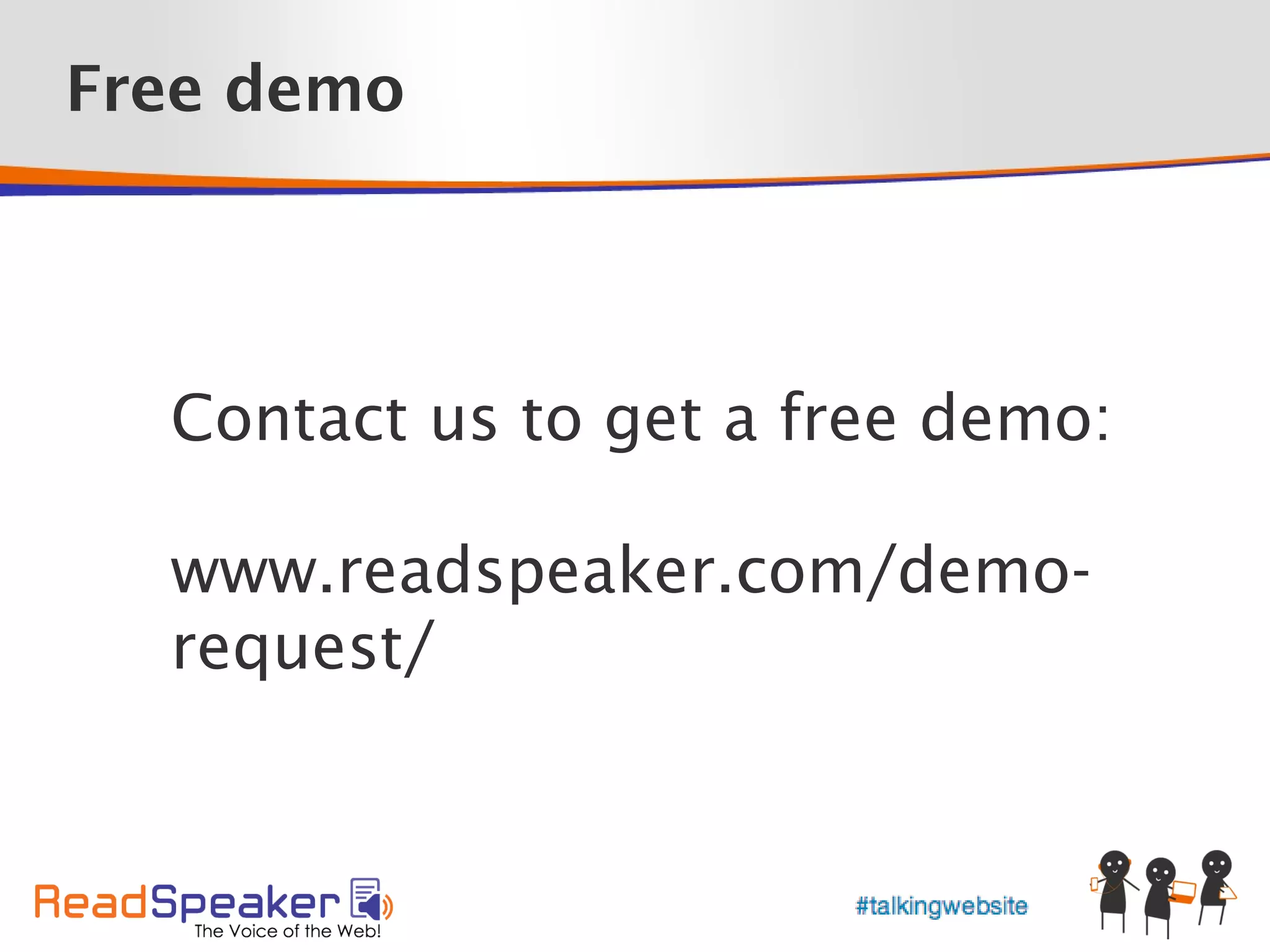 Free demo




  Contact us to get a free demo:

  www.readspeaker.com/demo-
  request/
 