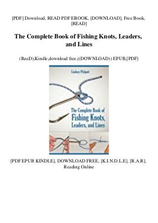 [PDF] Download, READ PDF EBOOK, [DOWNLOAD], Free Book,
[READ]
The Complete Book of Fishing Knots, Leaders,
and Lines
(ReaD),Kindle,download free,((DOWNLOAD)) EPUB,[PDF]
[PDF EPUB KINDLE], DOWNLOAD FREE, [K.I.N.D.L.E], [R.A.R],
Reading Online
 
