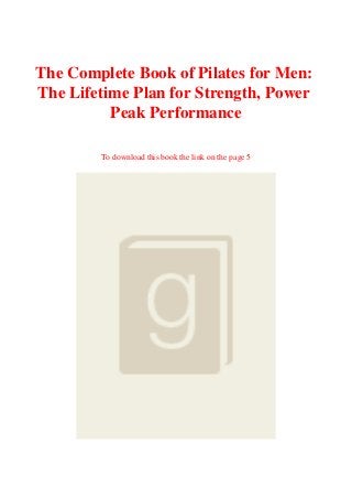 The Complete Book of Pilates for Men:
The Lifetime Plan for Strength, Power
Peak Performance
To download this book the link on the page 5
 