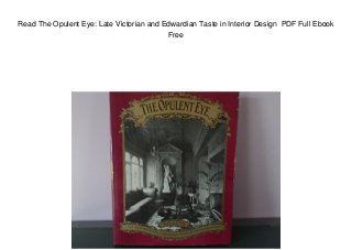 Read The Opulent Eye: Late Victorian and Edwardian Taste in Interior Design PDF Full Ebook
Free
 