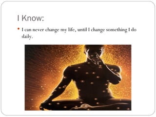 I Know:
 I can never change my life, until I change something I do
  daily.
 