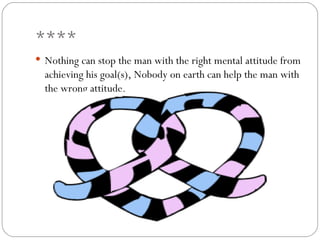 ****
 Nothing can stop the man with the right mental attitude from
  achieving his goal(s), Nobody on earth can help the man with
  the wrong attitude.
 
