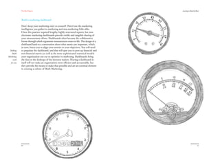 The Red Papers:                                                               Learning to Read the River




            Build a marketing dashboard

            Don’t keep your marketing story to yourself. Parcel out the marketing
            intelligence you gather to marketing and non-marketing folks alike.
            Once this practice required lengthy, highly structured reports, but now
            electronic marketing dashboards provide visible and tangible sharing of
            your measurement efforts. Dashboards often become the collaborative
            forum through which ergonomic measurement comes to life. The design of a
            dashboard leads to a conversation about what metrics are important, which,
            in turn, forces you to align your metrics to your objectives. You will need
 Making     to populate the dashboard, and that will spur you to post up financial and
   Math     non-financial metrics as well as the more sophisticated statistical models
Marketing   your organization can use to optimize its marketing. Dashboards bring
    work    the data to the desktops of the decision makers. Having a dashboard in
  for you   itself will not make an organization more efficient and accountable, but
            they provide the means to make that possible and are an essential element
            in creating a culture of Math Marketing.




            20                                                                                                   21
 