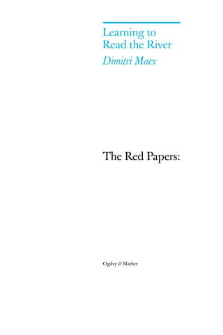 Learning to
Read the River
Dimitri Maex




The Red Papers:




Ogilvy & Mather
 