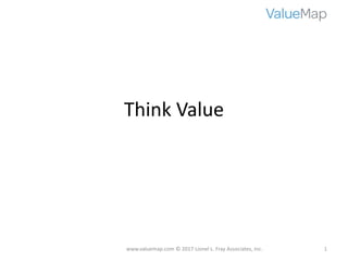 Think	Value
www.valuemap.com ©	2017	Lionel	L.	Fray	Associates,	Inc. 1
 