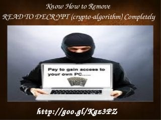 Know How to Remove 
READ TO DECR YPT (crypto­algorithm) Completely

 

http://goo.gl/Kgz3PZ
 

 