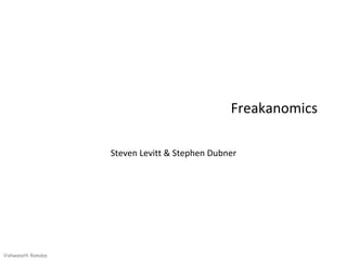 Freakanomics

                    Steven Levitt & Stephen Dubner




Vishwanath Ramdas
 