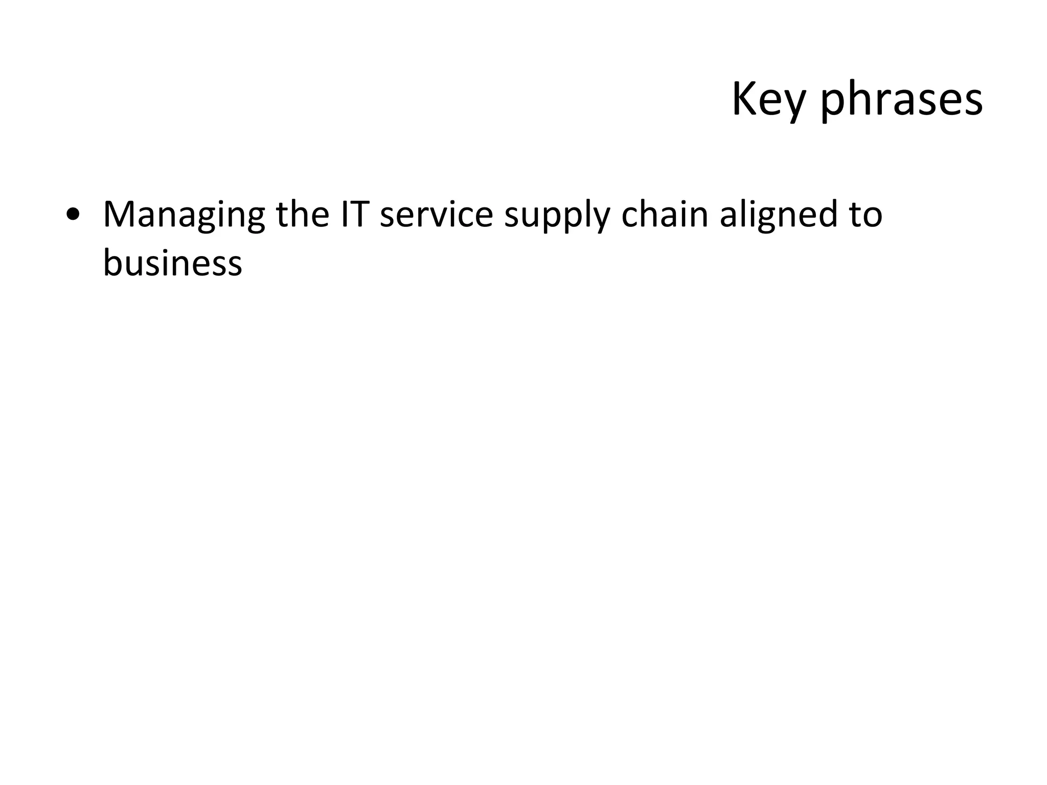 Key phrases

• Managing the IT service supply chain aligned to
  business
 