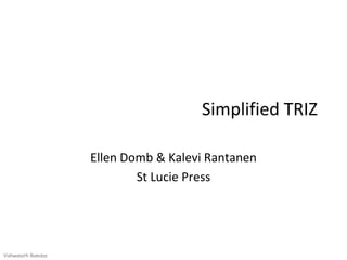 Simplified TRIZ

                    Ellen Domb & Kalevi Rantanen
                            St Lucie Press




Vishwanath Ramdas
 