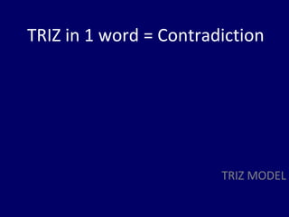 TRIZ in 1 word = Contradiction




                        TRIZ MODEL
 