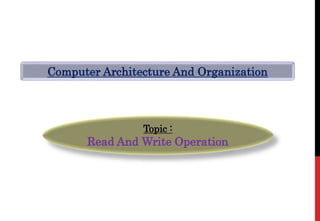 Computer Architecture And Organization
Topic :
Read And Write Operation
 