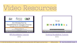CC-BY-NC-SA Rhianon E. Gutierrez, Digital Learning Specialist, OIIT Digital Learning Team @RhianonElan http://bit.ly/RW4GC_btuplc
Video Resources
BPS Read&Write Tutorials
(CC)
Texthelp Read&Write Tutorials
(CC)
 