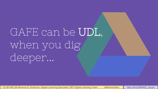 CC-BY-NC-SA Rhianon E. Gutierrez, Digital Learning Specialist, OIIT Digital Learning Team @RhianonElan http://bit.ly/RW4GC_btuplc
GAFE can be UDL,
when you dig
deeper...
 