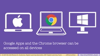 CC-BY-NC-SA Rhianon E. Gutierrez, Digital Learning Specialist, OIIT Digital Learning Team @RhianonElan http://bit.ly/RW4GC_btuplc
Google Apps and the Chrome browser can be
accessed on all devices
 