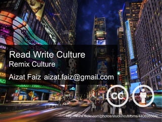 Read Write Culture http://www.flickr.com/photos/stuckincustoms/440698504/ Remix Culture Aizat Faiz [email_address] 