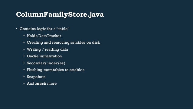 ColumnFamilyStore.java
• Contains logic for a “table”
• Holds DataTracker
• Creating and removing sstables on disk
• W...