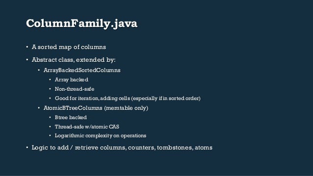 ColumnFamily.java
• A sorted map of columns
• Abstract class, extended by:
• ArrayBackedSortedColumns
• Array backed
...